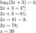 log_3(2x+3)=4;\\
2x+3=3^4;\\
2x+3=81;\\
2x=81-3;\\2x=78;\\x=39

