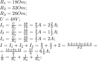 R_1=18 Om;\\
R_2=32 Om;\\
R_3=26 Om;\\
U=48V;\\
I_1=\frac{U}{R_1}=\frac{48}{18}=\frac{8}{3}A=2\frac23A;\\
I_2=\frac{U}{R_2}=\frac{48}{32}=\frac{3}{2}A=1\frac12A;\\
I_1=\frac{U}{R_3}=\frac{48}{26}=\frac{2}{1}A=2A;\\
I=I_1+I_2+I_3=\frac83+\frac32+2=\frac{8\cdot2+3\cdot3+2\cdot2\cdot3}{3\cdot2}=\\
=\frac{16+9+12}{6}=\frac{37}{6}=6\frac16A;\\
\frac{1}{R}=\frac1{R_1}+\frac1{R_2}+\frac1{R_3};\\

