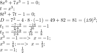 8x^6+7x^3-1=0;\\
 t=x^3;\\
 8t^2+7t-1=0;\\ 
D=7^2-4\cdot8\cdot(-1)=49+82=81=(\pm9)^2;\\
 t_1=\frac{-7-9}{2\cdot8}=\frac{-16}{16}=-1\\
 t_2=\frac{-7+9}{2\cdot8}=\frac{2}{16}=\frac18\\
x^3=-1==\ x=-1;\\
x^3=\frac18;==\ x=\frac12;\\
x=-1;\ \ \frac12