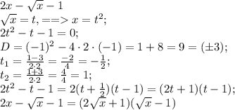 2x-\sqrt{x}-1\\
\sqrt{x}=t,==x=t^2;\\
2t^2-t-1=0;\\
D=(-1)^2-4\cdot2\cdot(-1)=1+8=9=(\pm3);\\
t_1=\frac{1-3}{2\cdot2}=\frac{-2}{4}=-\frac12;\\
t_2=\frac{1+3}{2\cdot2}=\frac44=1;\\
2t^2-t-1=2(t+\frac12)(t-1)=(2t+1)(t-1);\\
2x-\sqrt{x}-1=(2\sqrt{x}+1)(\sqrt{x}-1)