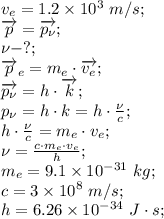 v_e=1.2\times10^3\ m/s;\\
\overrightarrow{p}=\overrightarrow{p_{\nu}};\\
\nu-?;\\
\overrightarrow{p}_e=m_e\cdot \overrightarrow{v_e};\\
\overrightarrow{p_{\nu}}=h\cdot\overrightarrow{k};\\
p_{\nu}=h\cdot k=h\cdot\frac\nu c;\\
h\cdot\frac\nu c=m_e\cdot v_e;\\
\nu=\frac{c\cdot m_e\cdot v_e}{h};\\
m_e=9.1\times10^{-31}\ kg;\\
c=3\times10^8\ m/s;\\
h=6.26\times10^{-34} \ J\cdot s;\\