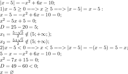 |x-5|=-x^2+6x-10;\\
1)x-5\geq0==x\geq5==|x-5|=x-5:\\
x-5=-x^2+6x-10=0;\\
x^2-5x+5=0;\\
D=25-20=5;\\
x_1=\frac{5-\sqrt5}{2}\notin(5;+\infty;);\\
x_2=\frac{5+\sqrt5}{2}\notin(5;+\infty);\\
2)x-5x|x-5|=-(x-5)=5-x;\\
5-x=-x^2+6x-10=0;\\
x^2-7x+15=0;\\
D=49-60