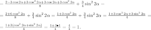 =\frac{2-3\cos2 \alpha +3\cos^22 \alpha +3\cos2 \alpha +3\cos^22 
\alpha }{8}+\frac{3}{4}\sin^22 \alpha =\\\\=\frac{2+6\cos^22 \alpha 
}{8}+\frac{3}{4}\sin^22 \alpha=\frac{1+3\cos^22 \alpha 
}{4}+\frac{3}{4}\sin^22 \alpha =\frac{1+3\cos^22 \alpha +3\sin^22 \alpha
 }{4}=\\\\=\frac{1+3(\cos^22 \alpha +\sin^22 \alpha 
)}{4}=\frac{1+3\bullet1}{4}=\frac{4}{4}=1.
