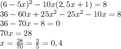 (6-5x)^2-10x(2,5x+1)=8
\\\
36-60x+25x^2-25x^2-10x=8
\\\
36-70x-8=0
\\\
70x=28
\\\
x= \frac{28}{70} =\frac{2}{5} =0,4