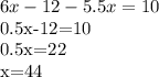 6x-12-5.5x=10

0.5x-12=10

0.5x=22

x=44