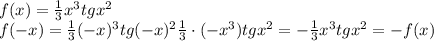 f(x)= \frac{1}{3}x^3tgx^2
\\\
f(-x)= \frac{1}{3}(-x)^3tg(-x)^2 \frac{1}{3}\cdot(-x^3)tgx^2=- \frac{1}{3}x^3tgx^2=-f(x)