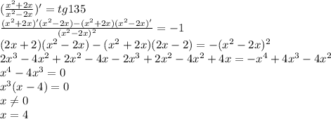 ( \frac{x^2+2x}{x^2-2x} )'=tg135
\\\
 \frac{(x^2+2x)'(x^2-2x)-(x^2+2x)(x^2-2x)'}{(x^2-2x)^2} =-1
\\\
(2x+2)(x^2-2x)-(x^2+2x)(2x-2)=-(x^2-2x)^2
\\\
2x^3-4x^2+2x^2-4x-2x^3+2x^2-4x^2+4x=-x^4+4x^3-4x^2
\\\
x^4-4x^3=0
\\\
x^3(x-4)=0
\\\
x \neq 0
\\\
x=4