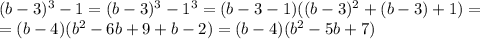(b-3)^3-1 = (b-3)^3-1^3 = (b-3 -1)((b-3)^2+(b-3)+1) = \\ 
= (b-4)(b^2-6b+9+b-2)=(b-4)(b^2-5b+7) \\ 
 \\ 

