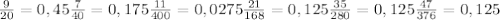 \frac{9}{20} =0,45 \frac{7}{40} =0,175
 \frac{11}{400}=0,0275
 \frac{21}{168}=0,125
 \frac{35}{280}=0,125
 \frac{47}{376} = 0,125