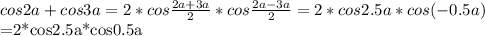 cos2a+cos3a=2*cos \frac{2a+3a}{2}*cos \frac{2a-3a}{2} =2*cos2.5a*cos(-0.5a)

=2*cos2.5a*cos0.5a