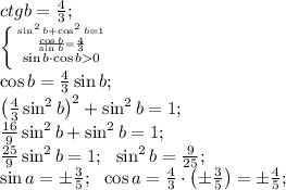 ctg b=\frac43;\\
 \left \{ {{\sin^2 b+\cos^2b=1} \atop {\frac{\cos b}{\sin b}=\frac43}}\atop{\sin b\cdot\cos b0} \right.\\
\cos b=\frac43\sin b;\\
\left(\frac43\sin^2 b\right)^2+\sin^2 b=1;\\
\frac{16}{9}\sin^2b+\sin^2b=1;\\
\frac{25}{9}\sin^2b=1;\ \ \sin^2b=\frac9{25};\\
\sin a=\pm\frac35;\ \ \cos a=\frac43\cdot\left(\pm\frac35\right)=\pm\frac45;\\