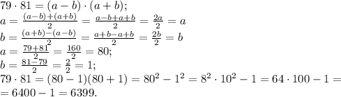 79\cdot81=(a-b)\cdot(a+b);\\
a=\frac{(a-b)+(a+b)}{2}=\frac{a-b+a+b}{2}=\frac{2a}{2}=a\\ 
b=\frac{(a+b)-(a-b)}{2}=\frac{a+b-a+b}{2}=\frac{2b}{2}=b\\
a=\frac{79+81}{2}=\frac{160}{2}=80;\\
b=\frac{81-79}{2}=\frac22=1;\\
79\cdot81=(80-1)(80+1)=80^2-1^2=8^2\cdot10^2-1=64\cdot100-1=\\
=6400-1=6399.