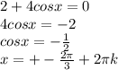 2 + 4 cosx = 0 \\ 
4 cosx = -2 \\ 
cosx = - \frac{1}{2} \\ 
 x= +- \frac{2 \pi }{3} + 2 \pi k
