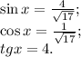\sin x=\frac{4}{\sqrt{17}};\\
\cos x=\frac{1}{\sqrt{17}};\\
tg x=4.