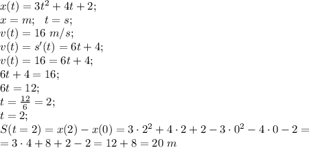 x(t)=3t^2+4t+2;\\ 
{x}=m;\ \ {t}=s;\\
 v(t)=16\ m/s;\\
 v(t)=s'(t)=6t+4;\\
 v(t)=16=6t+4;\\
 6t+4=16;\\ 
6t=12;\\
 t=\frac{12}{6}=2;\\
 t=2;\\ 
S(t=2)=x(2)-x(0)=3\cdot2^2+4\cdot2+2-3\cdot0^2-4\cdot0-2=\\
=3\cdot4+8+2-2=12+8=20 \ m