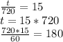 \frac{t}{720}=15\\
 t=15*720\\
 \frac{720*15}{60}=180