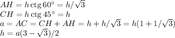 AH=h\,{\rm ctg}\,60^\circ=h/\sqrt{3} \\
CH=h\,{\rm ctg}\,45^\circ=h \\
a=AC=CH+AH=h+h/\sqrt{3}=h(1+1/\sqrt{3})\\
h=a(3-\sqrt{3})/2

