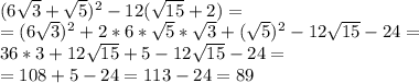\\(6\sqrt{3} + \sqrt{5})^{2} - 12(\sqrt{15} + 2) = \\=
(6\sqrt{3})^2 + 2*6*\sqrt{5}*\sqrt{3} + (\sqrt{5})^{2} -12\sqrt{15} - 24 =\\ 36*3+12\sqrt{15} + 5 - 12\sqrt{15} - 24 = \\ =108 + 5 - 24 = 113 - 24 = 89\\