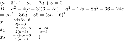 (a-3)x^2+ax-2a+3=0
\\
D=a^2-4(a-3)(3-2a)=a^2-12a+8a^2+36-24a=
\\
=9a^2-36a+36=(3a-6)^2
\\
x= \frac{-a\pm(3a-6)}{2(a-3)} 
\\
x_1= \frac{-a-3a+6}{2(a-3)} = \frac{3-2a}{a-3} 
\\
x_2= \frac{-a+3a-6}{2(a-3)} = 1