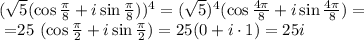 ( \sqrt{5} (\cos \frac{ \pi }{8} +i\sin\frac{ \pi }{8}))^{4} =
 (\sqrt{5})^4 (\cos \frac{ 4\pi }{8} +i\sin\frac{ 4\pi }{8})=

\\\
=25 (\cos \frac{ \pi }{2} +i\sin\frac{ \pi }{2})=25 (0+i\cdot1)=25i