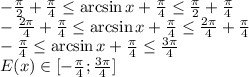 - \frac{ \pi }{2}+ \frac{ \pi }{4} \leq \arcsin x+ \frac{ \pi }{4} \leq \frac{ \pi }{2}+ \frac{ \pi }{4} 
\\\
- \frac{ 2\pi }{4}+ \frac{ \pi }{4} \leq \arcsin x+ \frac{ \pi }{4} \leq \frac{ 2\pi }{4}+ \frac{ \pi }{4} 
\\\
- \frac{ \pi }{4} \leq \arcsin x+ \frac{ \pi }{4} \leq \frac{ 3\pi }{4}
\\\
E(x)\in [- \frac{ \pi }{4}; \frac{3 \pi }{4} ]