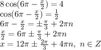 8\cos(6 \pi - \frac{x}{2} )=4
\\\
\cos(6 \pi - \frac{x}{2} )= \frac{1}{2} 
\\\
6 \pi - \frac{x}{2} =\pm \frac{ \pi }{3} +2 \pi n
\\\
 \frac{x}{2} =6 \pi \pm \frac{ \pi }{3} +2 \pi n
\\\
x=12 \pi \pm \frac{ 2\pi }{3} +4 \pi n, \ n\in Z