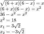 \sqrt{(6+x)(6-x)} = x \\
 (6+x)(6-x) = x^{2} \\
36-x^2 = x^2 \\ 
x^2 = 18 \\
x_1 = 3 \sqrt{2}\\ 
x_2 = -3 \sqrt{2}