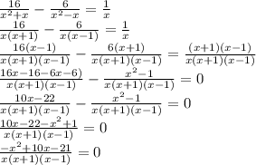 \frac{16}{ x^{2} +x} - \frac{6}{ x^{2} -x} = \frac{1}{x} \\ 
 \frac{16}{ x(x+1)} - \frac{6}{x(x-1)} = \frac{1}{x} \\ 
 \frac{16(x-1)}{ x(x+1)(x-1)} - \frac{6(x+1)}{x(x+1)(x-1)} = \frac{(x+1)(x-1)}{x(x+1)(x-1)} \\ 
 \frac{16x-16-6x- 6)}{ x(x+1)(x-1)} - \frac{ x^{2} -1}{x(x+1)(x-1)} = 0 \\ 
 \frac{10x-22}{ x(x+1)(x-1)} - \frac{ x^{2} -1}{x(x+1)(x-1)} = 0 \\ 
 \frac{10x-22 - x^{2} +1}{ x(x+1)(x-1)} = 0 \\ 
 \frac{- x^{2} + 10x- 21 }{ x(x+1)(x-1)} = 0 \\