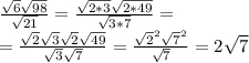 \frac{ \sqrt{6}\sqrt{98} }{\sqrt{21}} = \frac{ \sqrt{2*3}\sqrt{2*49} }{\sqrt{3*7}}= \\ 
= \frac{ \sqrt{2}\sqrt{3}\sqrt{2}\sqrt{49} }{\sqrt{3}\sqrt{7}}= \frac{ \sqrt{2}^{2}\sqrt{7}^{2} }{\sqrt{7}}= 2\sqrt{7} \\