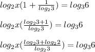 log_2x(1+ \frac{1}{log_23}) =log_36 \\ \\ log_2x( 
\frac{log_23+1}{log_23}) =log_36 \\ \\ log_2x( 
\frac{log_23+log_22}{log_23}) =log_36