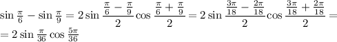 \sin \frac{ \pi }{6}-\sin \frac{ \pi }{9} =2\sin \cfrac{\frac{ \pi }{6}-\frac{ \pi }{9} }{2} \cos \cfrac{\frac{ \pi }{6}+\frac{ \pi }{9} }{2} =
2\sin \cfrac{\frac{3 \pi }{18}-\frac{2\pi }{18} }{2} \cos \cfrac{\frac{ 3\pi }{18}+\frac{ 2\pi }{18} }{2} =
\\\
=2\sin\frac{\pi }{36} \cos \frac{ 5\pi }{36}