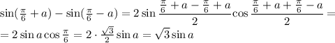 \sin( \frac{ \pi }{6}+a) -\sin (\frac{ \pi }{6}-a) =2\sin \cfrac{\frac{ \pi }{6}+a-\frac{ \pi }{6}+a }{2} \cos \cfrac{\frac{ \pi }{6}+a+\frac{ \pi }{6}-a }{2} =
\\\
=2\sin a \cos \frac{ \pi }{6}=2\cdot \frac{ \sqrt{3} }{2} \sin a= \sqrt{3} \sin a