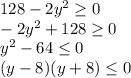 128-2y^{2} \geq 0 \\ 
-2y^{2}+128 \geq 0 \\ 
 y^{2} - 64 \leq 0\\ 
(y-8)(y+8)\leq 0\\