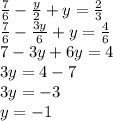 \frac{7}{6} - \frac{y}{2} + y= \frac{2}{3} \\ 
 \frac{7}{6} - \frac{3y}{6} + y= \frac{4}{6} \\
7- 3y + 6y = 4 \\ 
3y = 4 -7 \\ 
3y = -3 \\ 
y = -1 \\ 
