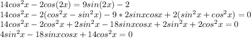 14cos^2x-2cos(2x)=9sin(2x)-2\\
14cos^2x-2(cos^2x-sin^2x)-9*2sinxcosx+2(sin^2x+cos^2x)=0\\
14cos^2x-2cos^2x+2sin^2x-18sinxcosx+2sin^2x+2cos^2x=0\\
4sin^2x-18sinxcosx+14cos^2x=0\\