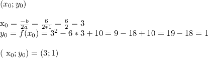 ( x_{0} ; y_{0} ) \\ 

x_{0} = \frac{-b}{2a} = \frac{6}{2*1} = \frac{6}{2} = 3 \\ 
y_{0} = f(x_{0} ) = 3^{2} - 6*3 + 10 = 9 - 18 + 10 = 19 -18 = 1 \\ 

( x_{0} ; y_{0} ) = ( 3 ; 1 )