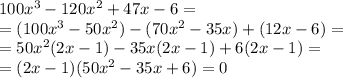 100x^3-120x^2+47x-6=\\
=(100x^3-50x^2)-(70x^2-35x)+(12x-6)=\\
=50x^2(2x-1)-35x(2x-1)+6(2x-1)=\\
=(2x-1)(50x^2-35x+6)=0