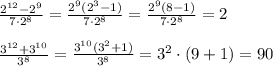 \frac{2^{12} -2^{9}}{7\cdot 2^{8}}=\frac{2^{9}(2^{3} -1)}{7\cdot 2^{8}}=\frac{2^{9}(8 -1)}{7\cdot 2^{8}}=2 \\ \\ \frac{3^{12} + 3^{10}}{3^{8}}= \frac{3^{10}(3^{2} +1)}{3^{8}}=3^2\cdot(9+1)=90 
