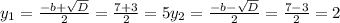 y_{1} = \frac{-b+ \sqrt{D} }{2} = \frac{7+3}{2} = 5
 y_{2} = \frac{-b- \sqrt{D} }{2} = \frac{7 -3 }{2} = 2