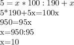 
5= x*100:190+x


5*190+5x=100x


950=95x

x=950:95

x=10