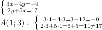 \left \{ {{3x - 4y=-9} \atop {2y + 5x = 17}} \right. 
\\\
A(1;3): \ \left \{ {{3\cdot1 - 4\cdot3=3-12=-9} \atop {2\cdot3 + 5\cdot1 = 6+5=11 \neq 17}} \right.