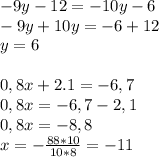 -9y-12=-10y-6
\\ -9y+10y=-6+12 \\ y=6 \\ \\ 0,8x+2.1=-6,7 \\ 0,8x=-6,7-2,1 \\ 0,8x=-8,8 \\ x= -\frac{88*10}{10*8}=-11