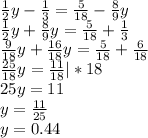 \frac{1}{2}y - \frac{1}{3} = \frac{5}{18} - \frac{8}{9}y
 \\ \frac{1}{2}y + \frac{8}{9}y = \frac{5}{18} + \frac{1}{3}
 \\ \frac{9}{18}y + \frac{16}{18}y = \frac{5}{18} + \frac{6}{18}
 \\ \frac{25}{18}y = \frac{11}{18} |*18
 \\ 25y = 11
 \\ y = \frac{11}{25} 
 \\ y= 0.44