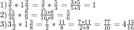 1) \frac{3}{5} * 1 \frac{2}{3} = \frac{3}{5} * \frac{5}{3} = \frac{3*5}{5*3} = 1\\
2) \frac{15}{16} * \frac{8}{9} = \frac{15*8}{16*9} = \frac{5}{6} \\
3) 3 \frac{1}{2} * 1 \frac{3}{8} = \frac{7}{2} * \frac{11}{8} = \frac{7*11}{2*8} = \frac{77}{16} = 4 \frac{13}{16}