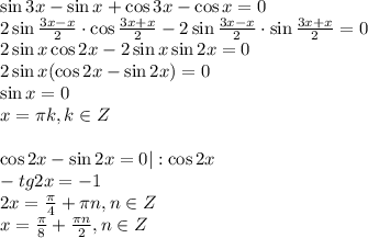 \sin 3x-\sin x+\cos 3x-\cos x=0 \\ 2\sin \frac{3x-x}{2} \cdot \cos \frac{3x+x}{2}-2\sin \frac{3x-x}{2}\cdot \sin \frac{3x+x}{2}=0 \\ 2\sin x\cos 2x-2\sin x\sin 2x=0 \\ 2\sin x(\cos 2x-\sin2x)=0 \\ \sin x=0\\ x= \pi k,k \in Z \\ \\ \cos 2x-\sin2x=0|:\cos 2x \\ -
tg2x=-1\\ 2x= \frac{\pi}{4} +\pi n,n \in Z \\ x= \frac{\pi}{8}+ \frac{\pi n}{2}, n \in Z