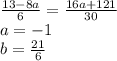 \frac{13-8a}{6}=\frac{16a+121}{30}\\
 a=-1\\
 b=\frac{21}{6}\\