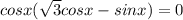 
cosx( \sqrt{3}cosx-sinx)=0