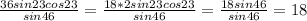 \frac{36sin23cos23}{sin46}= \frac{18*2sin23cos23}{sin46}= \frac{18sin46}{sin46}=18