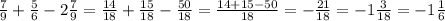 \frac{7}{9} + \frac{5}{6} - 2\frac{7}{9} = \frac{14}{18} + \frac{15}{18} - \frac{50}{18}= \frac{14+15-50}{18}=- \frac{21}{18} =-1 \frac{3}{18} = -1 \frac{1}{6}