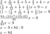 \frac{x}{6}+\frac{x}{12}+\frac{x}{7}+5+\frac{x}{2}+4 = x\\
(\frac{1}{6}+\frac{1}{12}+\frac{1}{7}+\frac{1}{2})x+9 = x\\
(1-(\frac{1}{6}+\frac{1}{12}+\frac{1}{7}+\frac{1}{2}))x = 9\\
\frac{84-(14+7+12+42)}{84}x = 9\\
\frac{9}{84}x = 9\\
x = 9 * 84 : 9\\
x=84
